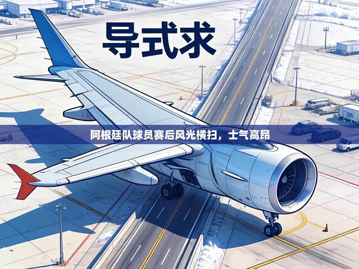 阿根廷队球员赛后风光横扫,士气高昂 第2张